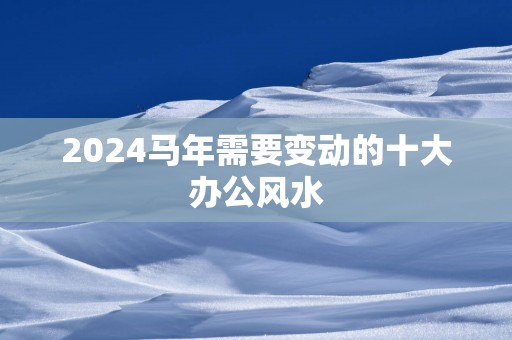 2025马年需要变动的十大办公风水