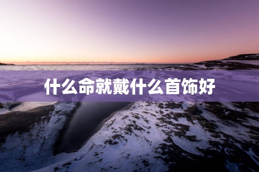 什么命就戴什么首饰好