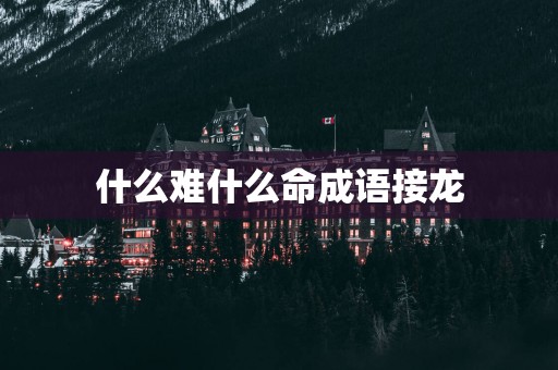 什么难什么命成语接龙