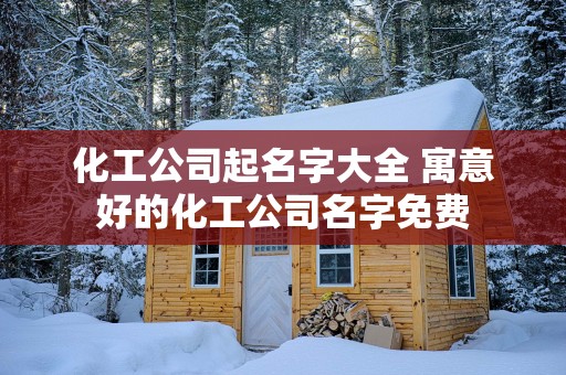 化工公司起名字大全 寓意好的化工公司名字免费