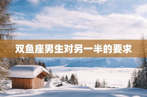 双鱼座男生对另一半的要求