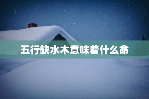五行缺水木意味着什么命