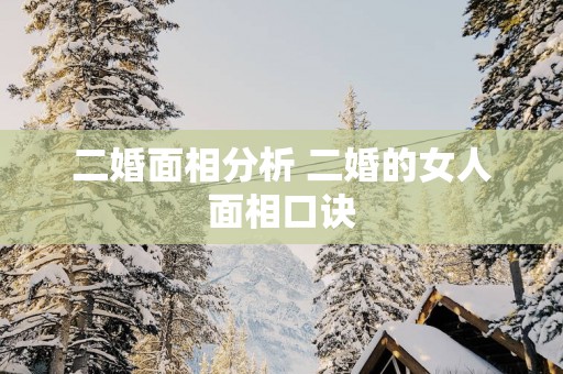 二婚面相分析 二婚的女人面相口诀