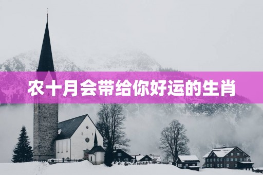 农十月会带给你好运的生肖
