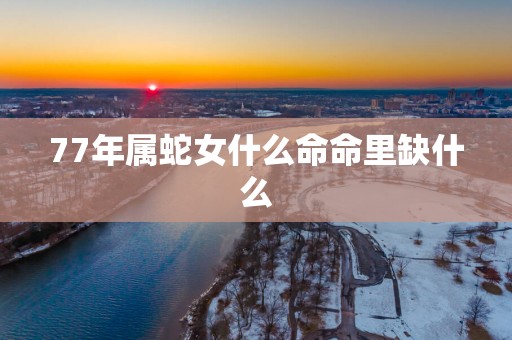 77年属蛇女什么命命里缺什么