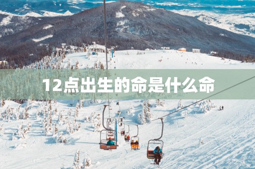 12点出生的命是什么命