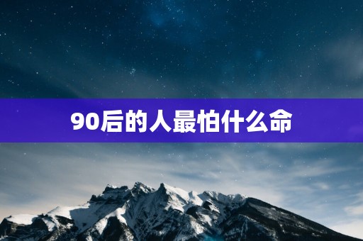 90后的人最怕什么命