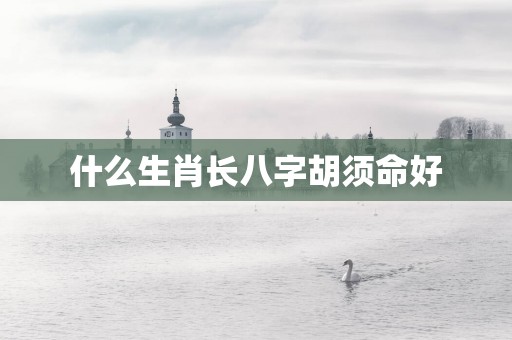 什么生肖长八字胡须命好