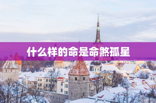 什么样的命是命煞孤星