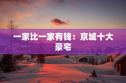 一家比一家有钱：京城十大豪宅