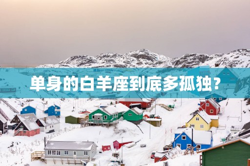 单身的白羊座到底多孤独？