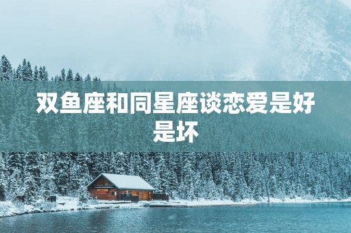 双鱼座和同星座谈恋爱是好是坏