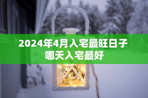 2025年4月入宅最旺日子 哪天入宅最好