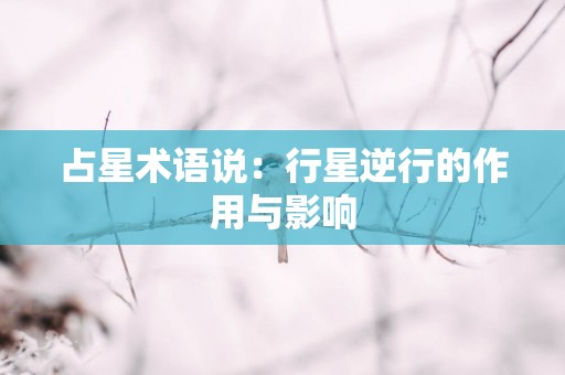 占星术语说：行星逆行的作用与影响