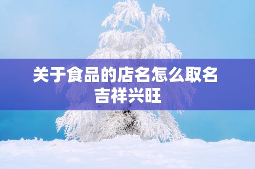 关于食品的店名怎么取名 吉祥兴旺