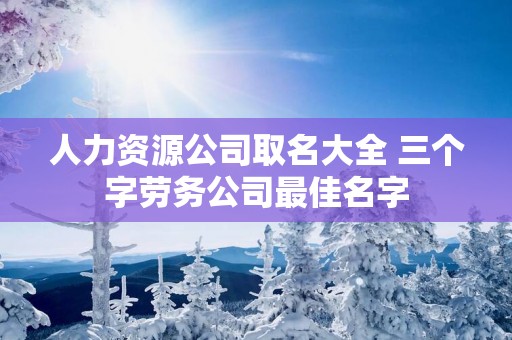 人力资源公司取名大全 三个字劳务公司最佳名字