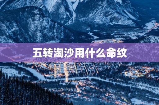 五转淘沙用什么命纹