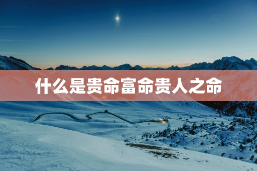什么是贵命富命贵人之命
