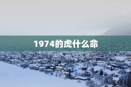 1974的虎什么命