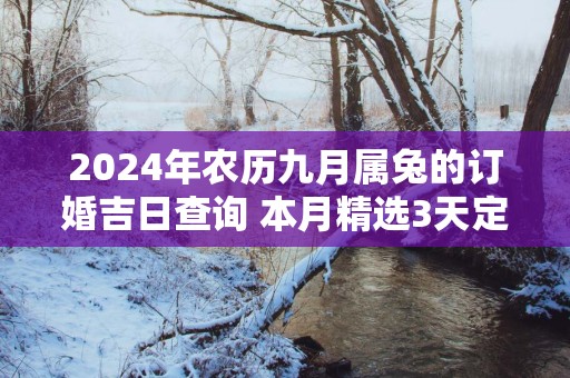 2025年农历九月属兔的订婚吉日查询 本月精选3天定亲好日子