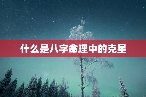 什么是八字命理中的克星