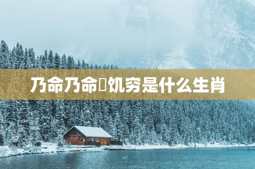 乃命乃命賺饥穷是什么生肖