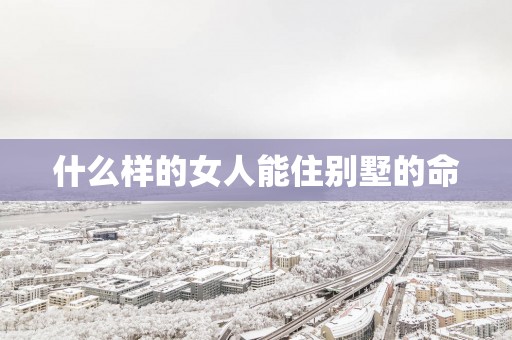 什么样的女人能住别墅的命