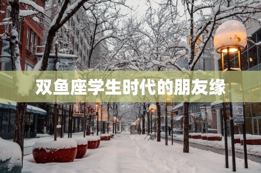 双鱼座学生时代的朋友缘