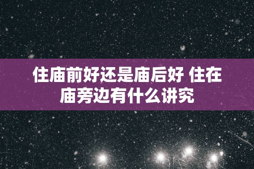 住庙前好还是庙后好 住在庙旁边有什么讲究