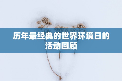 历年最经典的世界环境日的活动回顾
