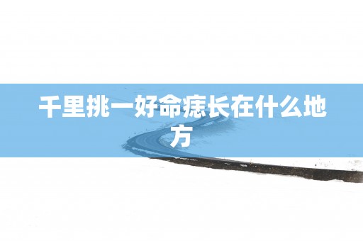 千里挑一好命痣长在什么地方