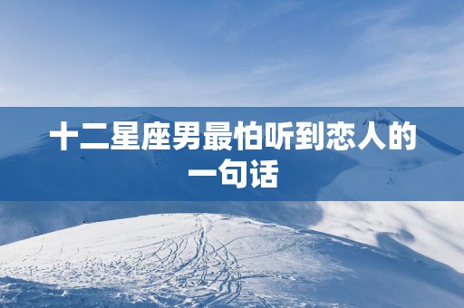 十二星座男最怕听到恋人的一句话
