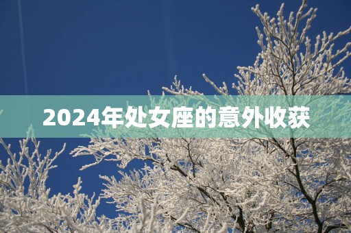 2025年处女座的意外收获