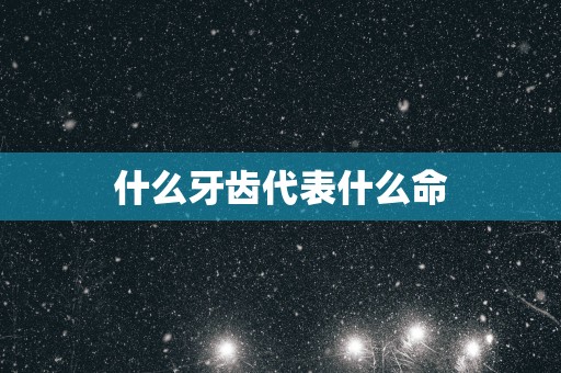 什么牙齿代表什么命