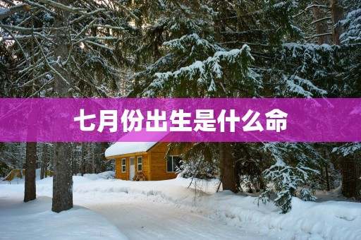 七月份出生是什么命