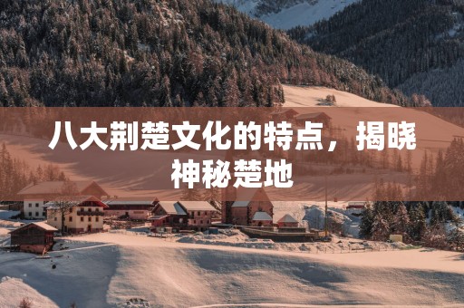 八大荆楚文化的特点，揭晓神秘楚地