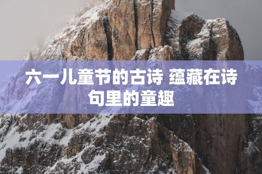 六一儿童节的古诗 蕴藏在诗句里的童趣