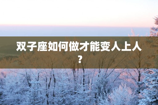 双子座如何做才能变人上人？