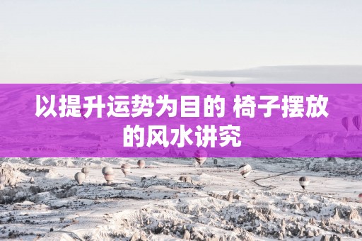 以提升运势为目的 椅子摆放的风水讲究
