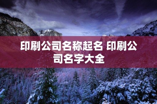 印刷公司名称起名 印刷公司名字大全