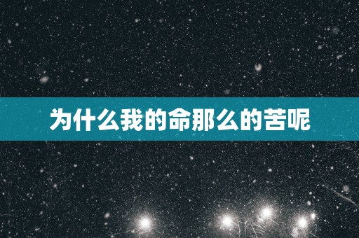 为什么我的命那么的苦呢