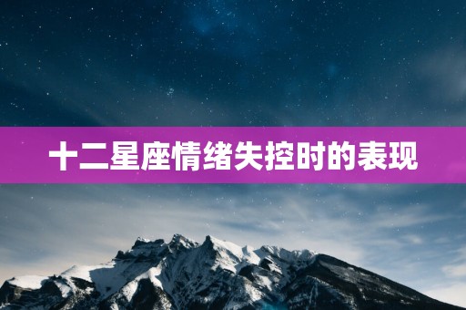 十二星座情绪失控时的表现