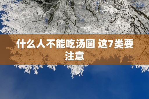 什么人不能吃汤圆 这7类要注意