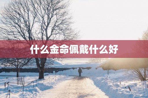 什么金命佩戴什么好