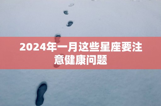 2025年一月这些星座要注意健康问题