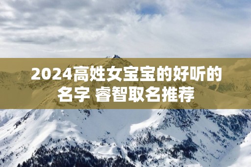 2025高姓女宝宝的好听的名字 睿智取名推荐
