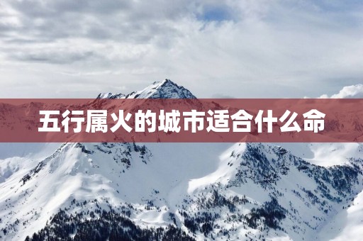 五行属火的城市适合什么命