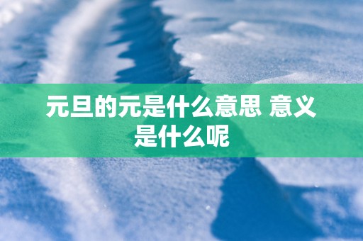 元旦的元是什么意思 意义是什么呢