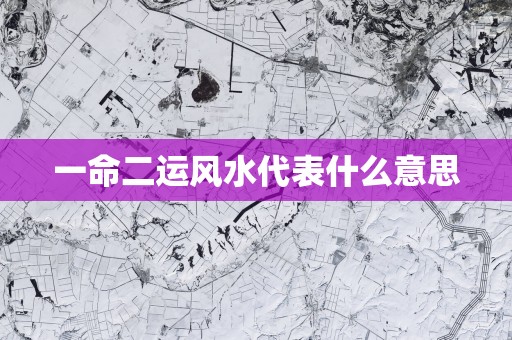 一命二运风水代表什么意思