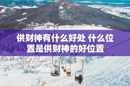 供财神有什么好处 什么位置是供财神的好位置